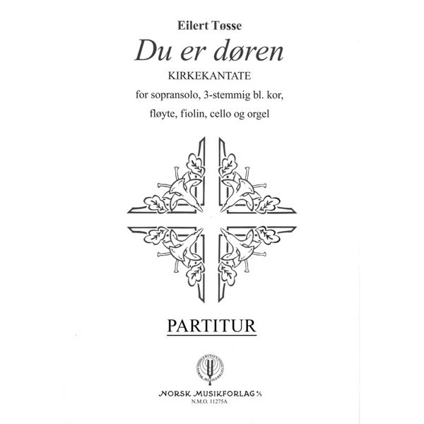 Du Er Døren - Kirkekantate, Eilert Tøsse.  Sopran Solo, 3-stemt kor, Fløyte, Fiolin, Cello og Orgel. Partitur